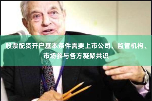 股票配资开户基本条件需要上市公司、监管机构、市场参与各方凝聚共识