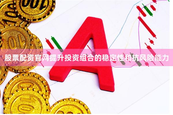 股票配资官网提升投资组合的稳定性和抗风险能力