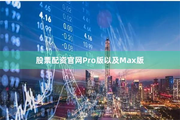 股票配资官网Pro版以及Max版
