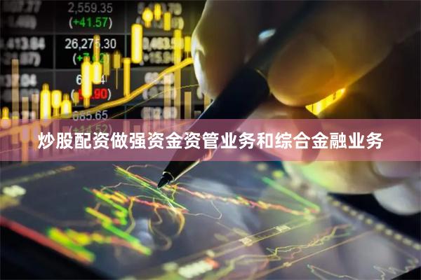 炒股配资做强资金资管业务和综合金融业务