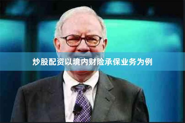 炒股配资以境内财险承保业务为例