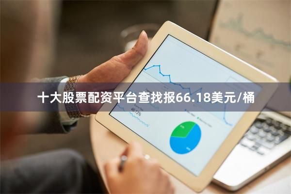 十大股票配资平台查找报66.18美元/桶
