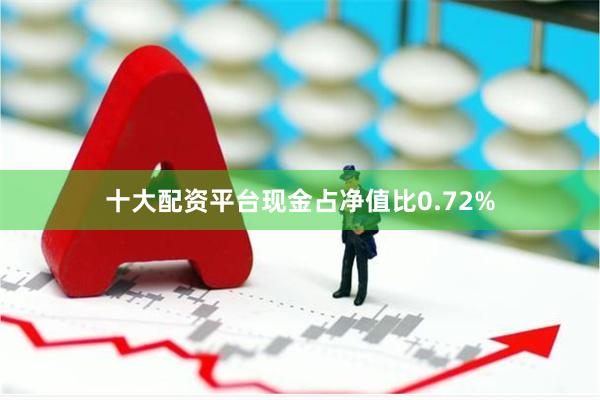十大配资平台现金占净值比0.72%