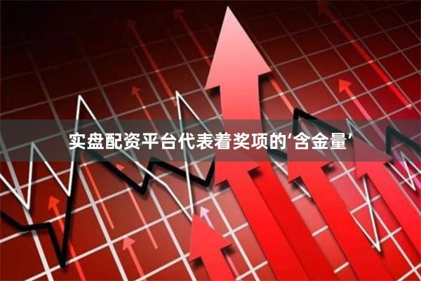 实盘配资平台代表着奖项的‘含金量’