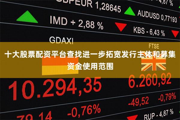十大股票配资平台查找进一步拓宽发行主体和募集资金使用范围
