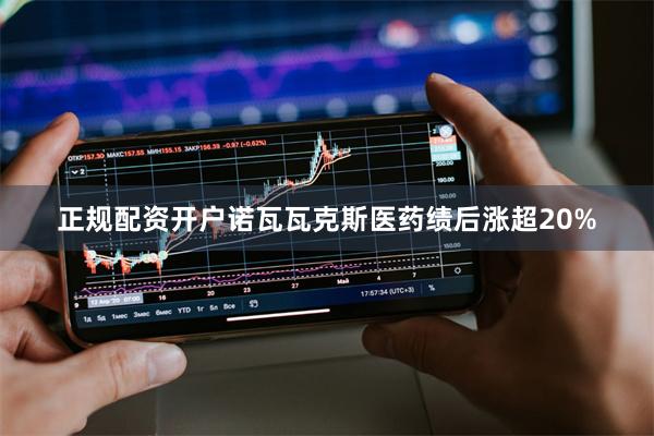 正规配资开户诺瓦瓦克斯医药绩后涨超20%