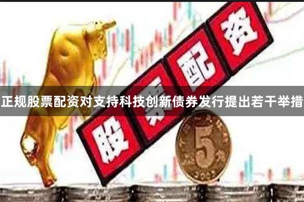正规股票配资对支持科技创新债券发行提出若干举措
