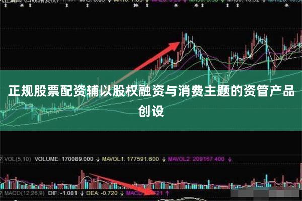 正规股票配资辅以股权融资与消费主题的资管产品创设