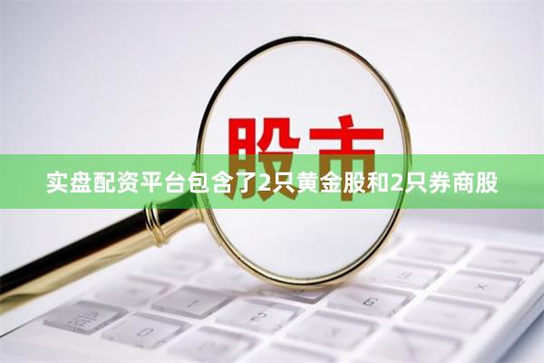 实盘配资平台包含了2只黄金股和2只券商股