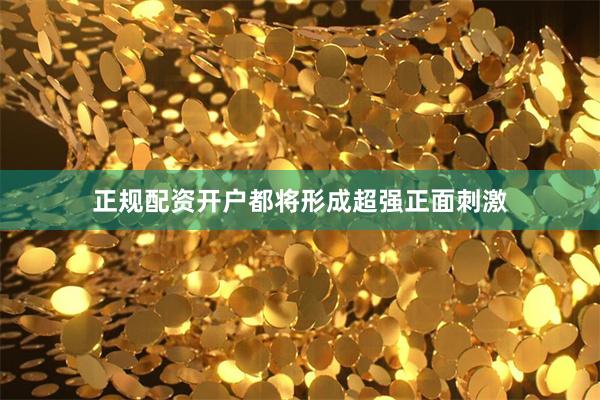 正规配资开户都将形成超强正面刺激