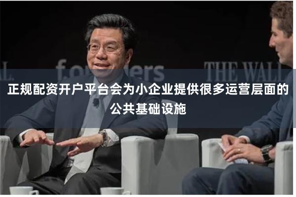 正规配资开户平台会为小企业提供很多运营层面的公共基础设施