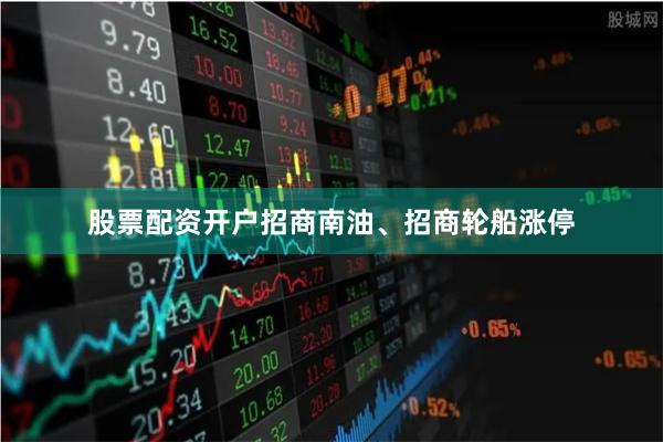 股票配资开户招商南油、招商轮船涨停