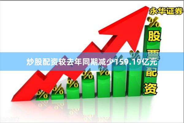炒股配资较去年同期减少159.19亿元