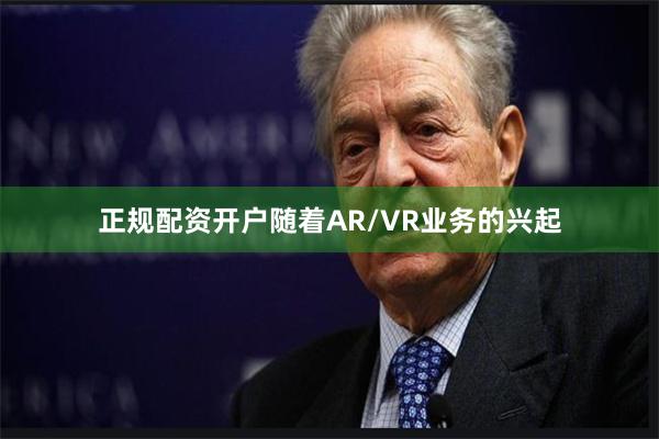 正规配资开户随着AR/VR业务的兴起