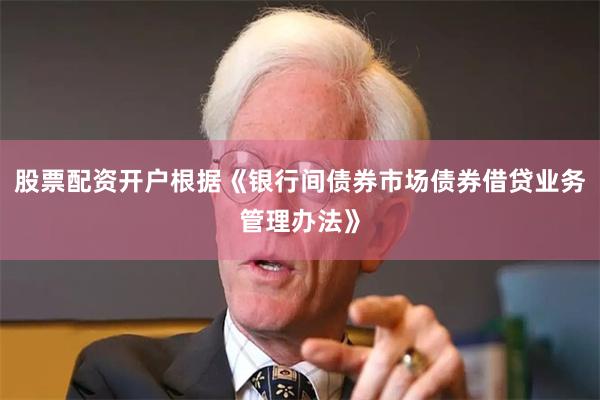 股票配资开户根据《银行间债券市场债券借贷业务管理办法》