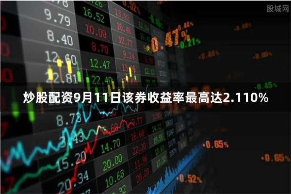 炒股配资9月11日该券收益率最高达2.110%