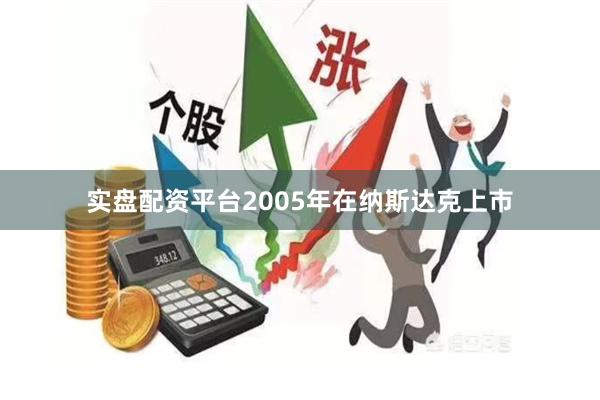 实盘配资平台2005年在纳斯达克上市