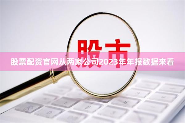 股票配资官网从两家公司2023年年报数据来看