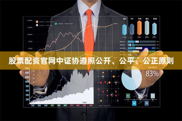股票配资官网中证协遵照公开、公平、公正原则