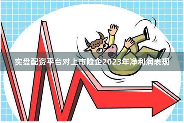实盘配资平台对上市险企2023年净利润表现