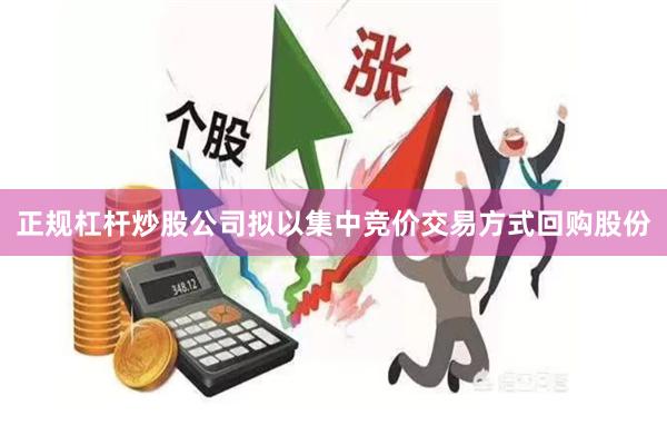 正规杠杆炒股公司拟以集中竞价交易方式回购股份