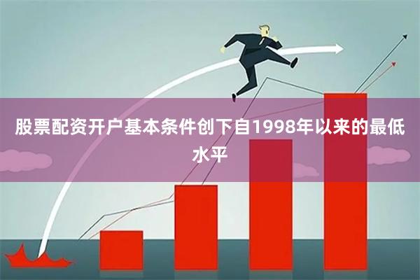 股票配资开户基本条件创下自1998年以来的最低水平