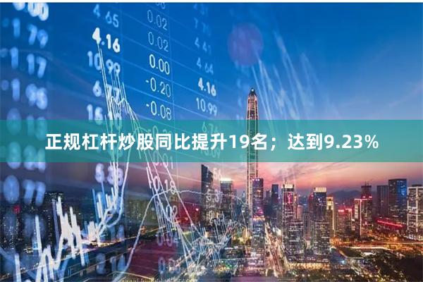 正规杠杆炒股同比提升19名；达到9.23%
