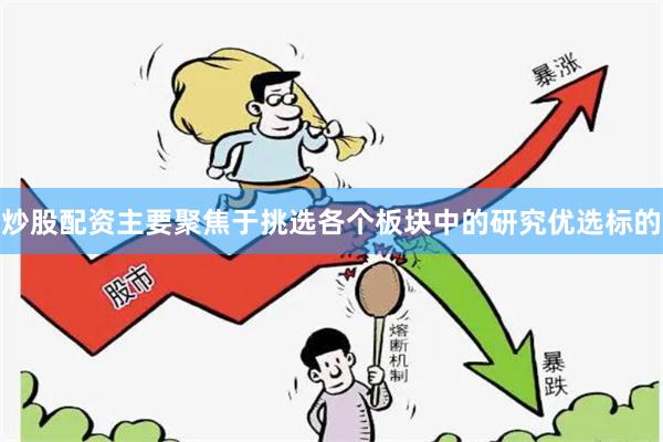 炒股配资主要聚焦于挑选各个板块中的研究优选标的