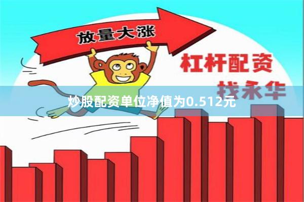 炒股配资单位净值为0.512元