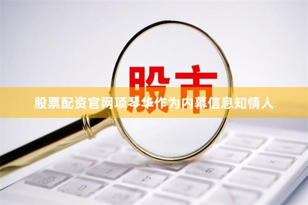 股票配资官网　　项琴华作为内幕信息知情人
