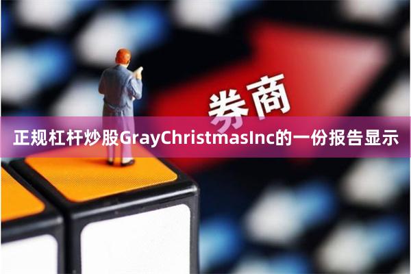 正规杠杆炒股GrayChristmasInc的一份报告显示