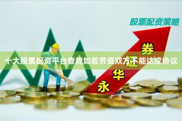 十大股票配资平台查找如若劳资双方不能达成协议