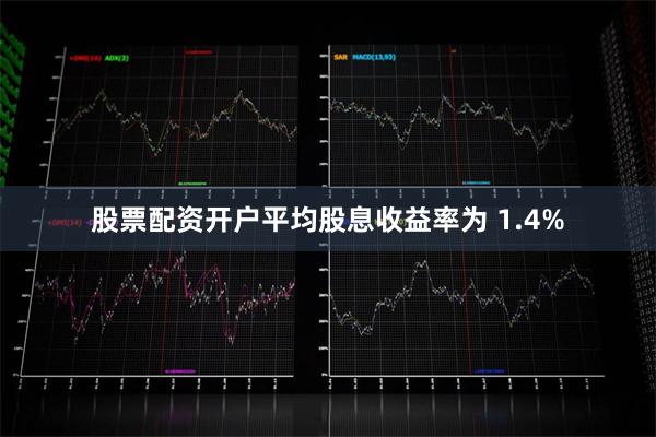 股票配资开户平均股息收益率为 1.4%