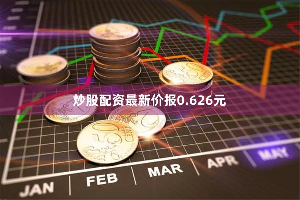 炒股配资最新价报0.626元